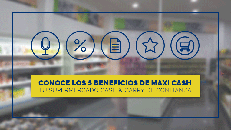 Descubre los 5 grandes beneficios del supermercado cash & carry Maxi Cash